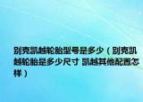 别克凯越轮胎型号是多少（别克凯越轮胎是多少尺寸 凯越其他配置怎样）