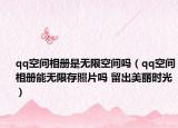 qq空间相册是无限空间吗（qq空间相册能无限存照片吗 留出美丽时光）