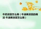 牛奶溶豆怎么做（牛油果溶豆的做法 牛油果溶豆怎么做）