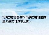巧克力球怎么做?（巧克力球球的做法 巧克力球球怎么做）