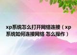 xp系统怎么打开网络连接（xp系统如何连接网络 怎么操作）