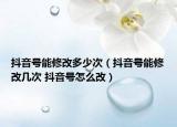 抖音号能修改多少次（抖音号能修改几次 抖音号怎么改）
