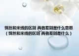 饵丝和米线的区别 两者差别是什么意思（饵丝和米线的区别 两者差别是什么）
