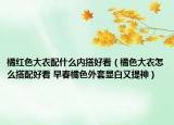 橘红色大衣配什么内搭好看（橘色大衣怎么搭配好看 早春橘色外套显白又提神）