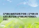 元气骑士如何开启电子空间（元气骑士怎么进入电子空间 元气骑士电子空间进入方法）