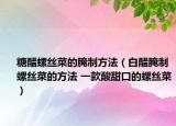 糖醋螺丝菜的腌制方法（白醋腌制螺丝菜的方法 一款酸甜口的螺丝菜）