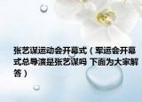张艺谋运动会开幕式（军运会开幕式总导演是张艺谋吗 下面为大家解答）