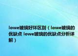 lowe玻璃好坏区别（lowe玻璃的优缺点 lowe玻璃的优缺点分析详解）