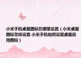 小米手机桌面图标在哪里设置（小米桌面图标怎样设置 小米手机如何设置桌面应用图标）