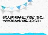 暴走大侠明教多少战力才能过?（暴走大侠明教总舵怎么过 明教总舵怎么打）