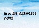 tissot是什么牌子1853多少钱
