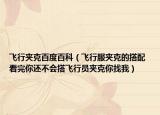 飞行夹克百度百科（飞行服夹克的搭配 看完你还不会搭飞行员夹克你找我）