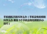 手机相机不防抖怎么办（手机没有拍照防抖怎么办 教你 5个手机没有拍照防抖小技巧）