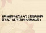 空调的辅热功能怎么关闭（空调关闭辅热就不热了 我们可以这样关闭辅热功能）