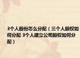 3个人股份怎么分配（三个人股权如何分配 3个人建立公司股权如何分配）
