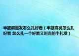 半披肩直发怎么扎好看（半披肩发怎么扎好看 怎么扎一个好看又时尚的半扎发）