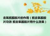 去氧熊胆酸片的作用（熊去氧胆酸片功效 熊去氧胆酸片有什么效果）