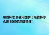 吸管杯怎么使用图解（吸管杯怎么用 如何使用吸管杯）