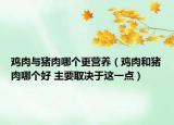 鸡肉与猪肉哪个更营养（鸡肉和猪肉哪个好 主要取决于这一点）