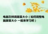 电脑怎样调屏幕大小（如何调整电脑屏幕大小 一起来学习吧）