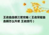 王者自走棋三星攻略（王者荣耀自走棋怎么升星 王者技巧）