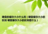 硬盘的缓存大小什么用（硬盘缓存大小的区别 硬盘缓存大小的区别是什么）