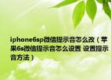 iphone6sp微信提示音怎么改（苹果6s微信提示音怎么设置 设置提示音方法）