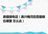 嘉福楼电话（嘉兴梅湾街喜福楼在哪里 怎么去）