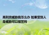 高利贷威胁我怎么办 如果受到人身威胁可以报警吗
