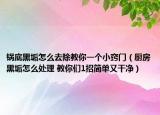 锅底黑垢怎么去除教你一个小窍门（厨房黑垢怎么处理 教你们1招简单又干净）