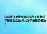 陕北蒸洋芋擦擦标准流程（陕北洋芋擦擦怎么做 陕北洋芋擦擦的做法）