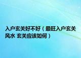入户玄关好不好（最旺入户玄关风水 玄关应该如何）
