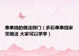 串串烧的做法窍门（多彩串串烧家常做法 大家可以学学）