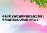 华为手机怎样取消锁屏密码没有无密码（华为没密码怎么关闭锁屏 锁屏技巧）