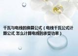 千瓦与电线的换算公式（电线千瓦公式计算公式 怎么计算电线的承受功率）