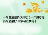 一斤白酒泡多少川芎（一斤川芎泡几斤酒最好 大家可以学习）