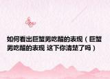 如何看出巨蟹男吃醋的表现（巨蟹男吃醋的表现 这下你清楚了吗）
