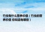 竹虫有什么营养价值（竹虫的营养价值 你知道有哪些）