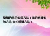 鲢鳙钓组的安装方法（海钓鲢鳙安装方法 海钓鲢鳙方法）