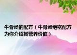 牛骨汤的配方（牛骨汤绝密配方 为你介绍其营养价值）