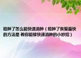 脸肿了怎么能快速消肿（脸肿了恢复最快的方法是 教你能够快速消肿的小妙招）