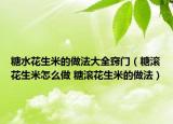 糖水花生米的做法大全窍门（糖滚花生米怎么做 糖滚花生米的做法）