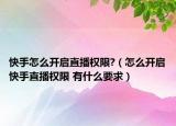 快手怎么开启直播权限?（怎么开启快手直播权限 有什么要求）
