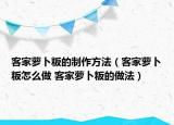 客家萝卜粄的制作方法（客家萝卜粄怎么做 客家萝卜粄的做法）