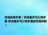 快递能寄多重（快递最多可以寄多重 快点最多可以寄多重的东西详解）