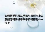 如何将手机号从手机引导到卡上以及如何将手机号从手机转移到sim卡上