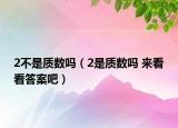 2不是质数吗（2是质数吗 来看看答案吧）
