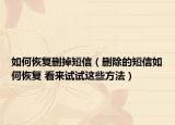 如何恢复删掉短信（删除的短信如何恢复 看来试试这些方法）
