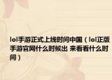 lol手游正式上线时间中国（lol正版手游官网什么时候出 来看看什么时间）