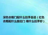 深色衣柜门配什么拉手合适（红色衣柜配什么推拉门 用什么拉手好）